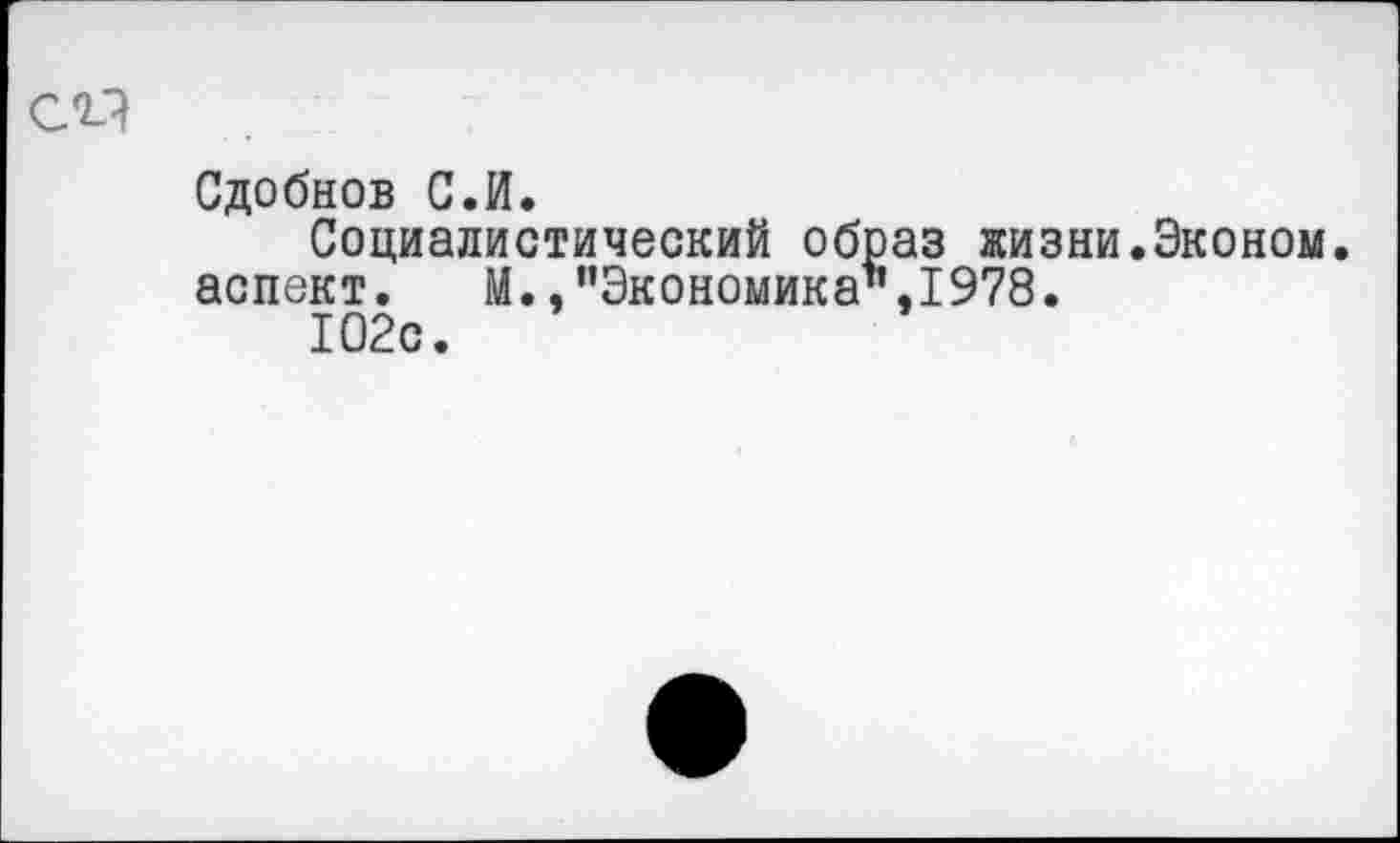 ﻿Сдобнов С.И.
Социалистический образ жизни.Эконом, аспект. М., ’’Экономика’’, 1978.
102с.